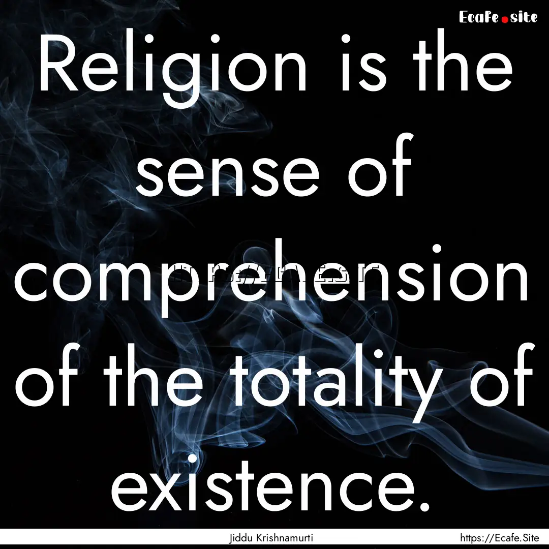 Religion is the sense of comprehension of.... : Quote by Jiddu Krishnamurti