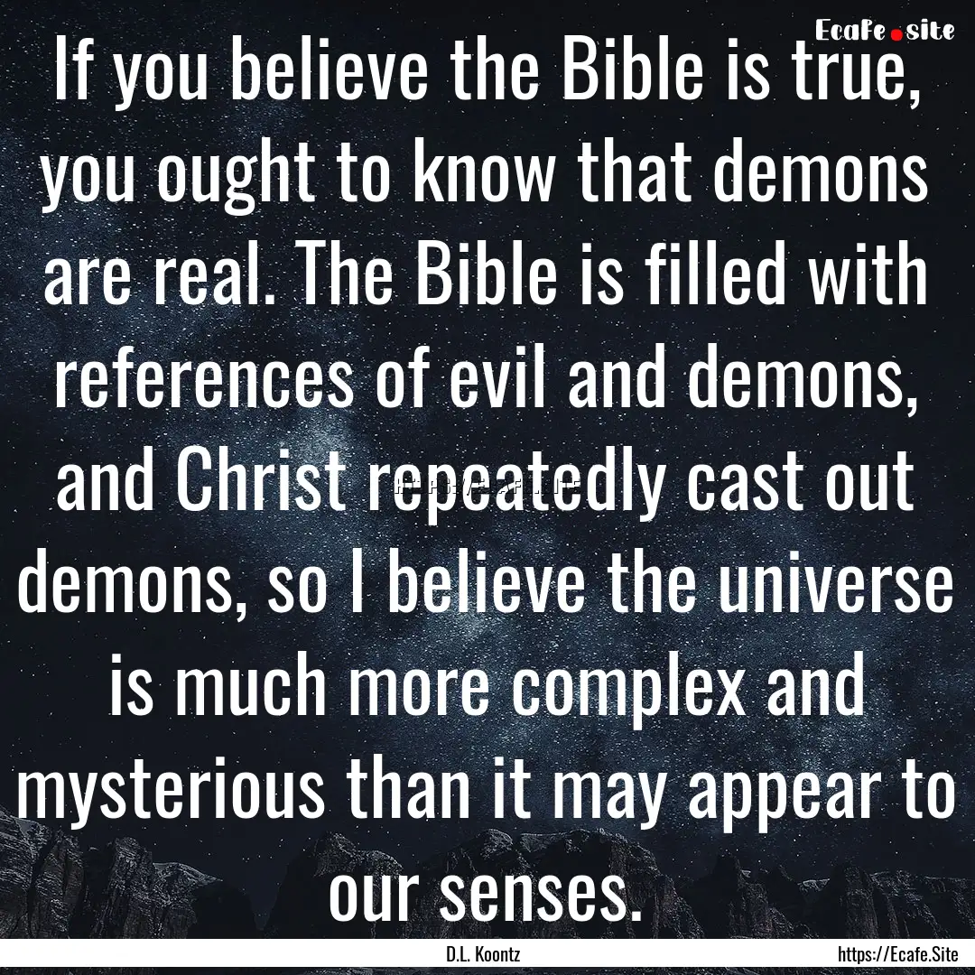 If you believe the Bible is true, you ought.... : Quote by D.L. Koontz