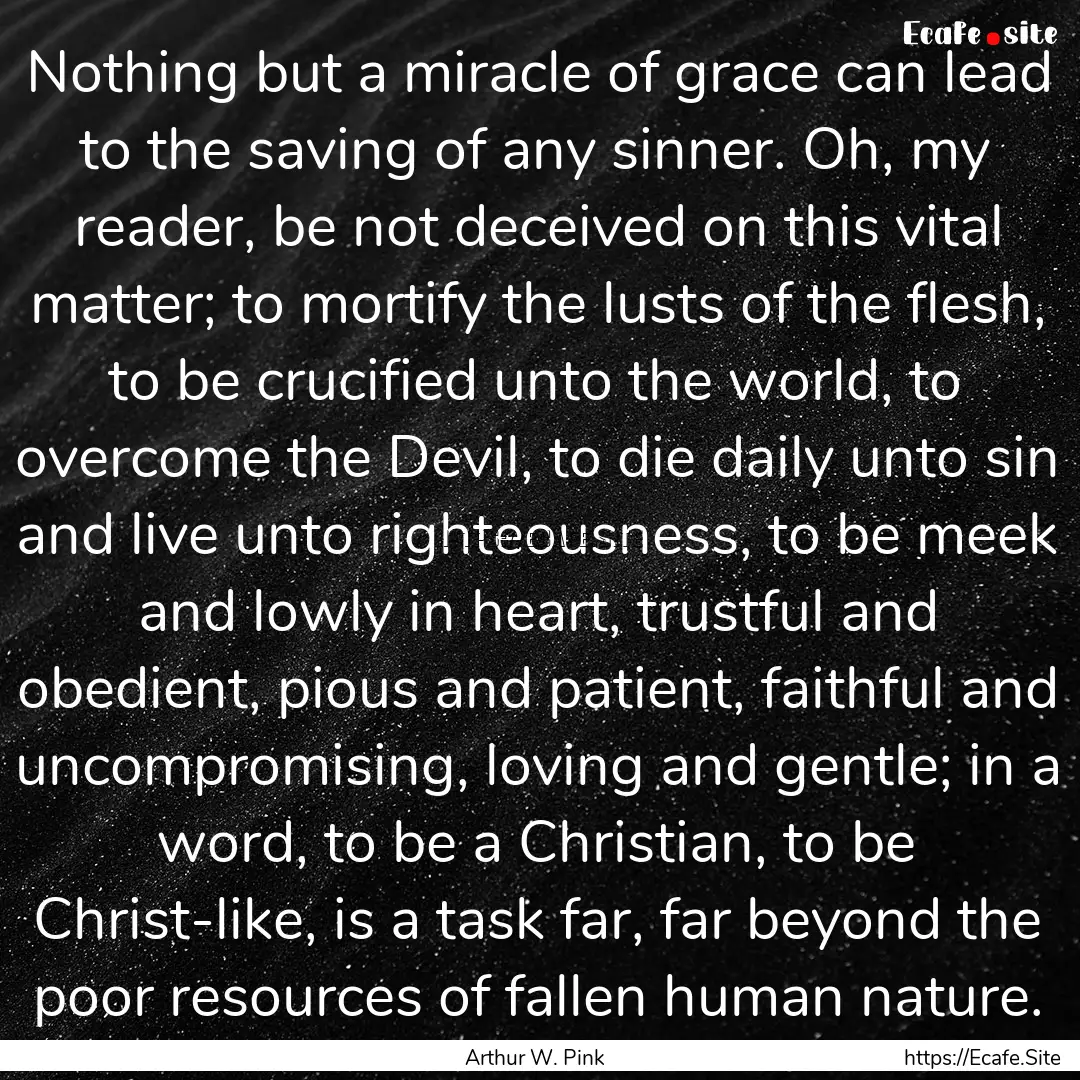 Nothing but a miracle of grace can lead to.... : Quote by Arthur W. Pink