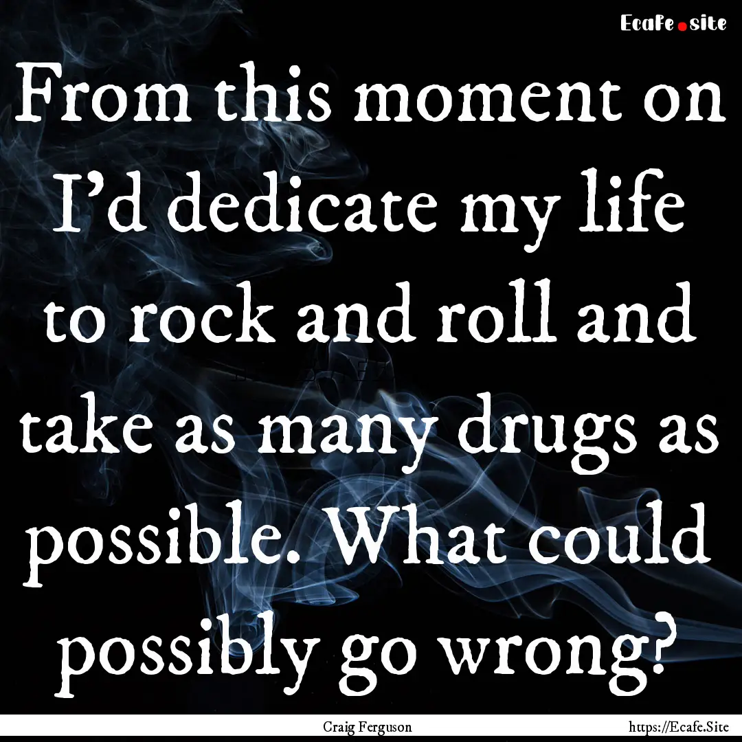 From this moment on I'd dedicate my life.... : Quote by Craig Ferguson