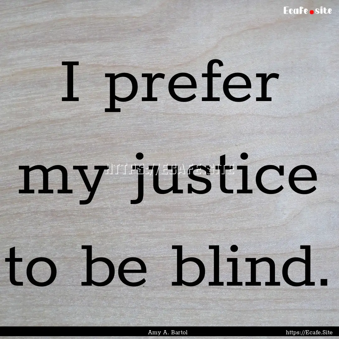 I prefer my justice to be blind. : Quote by Amy A. Bartol