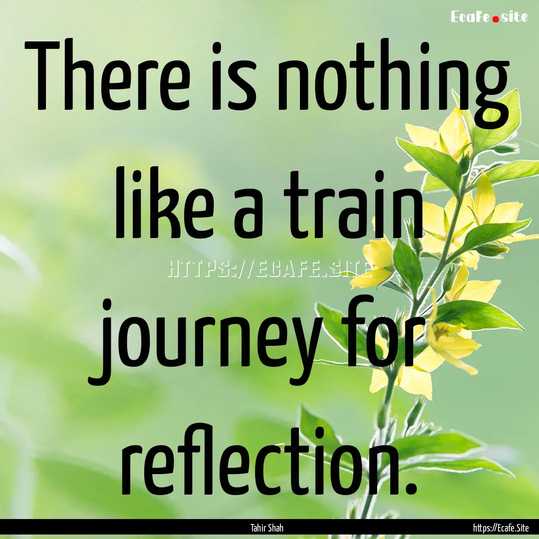 There is nothing like a train journey for.... : Quote by Tahir Shah