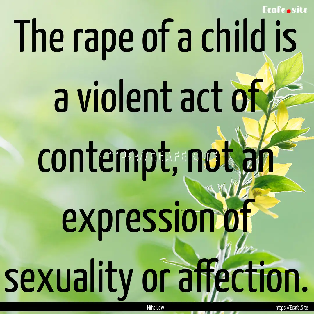 The rape of a child is a violent act of contempt,.... : Quote by Mike Lew