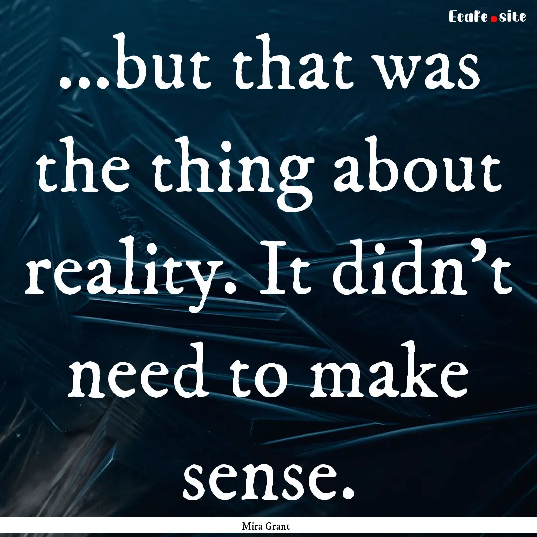 ...but that was the thing about reality..... : Quote by Mira Grant