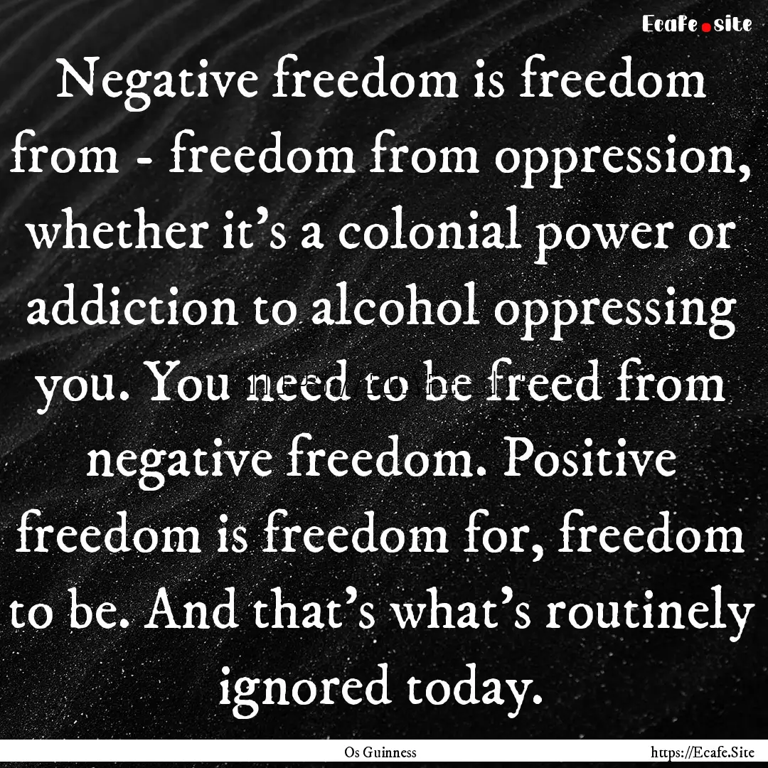 Negative freedom is freedom from - freedom.... : Quote by Os Guinness