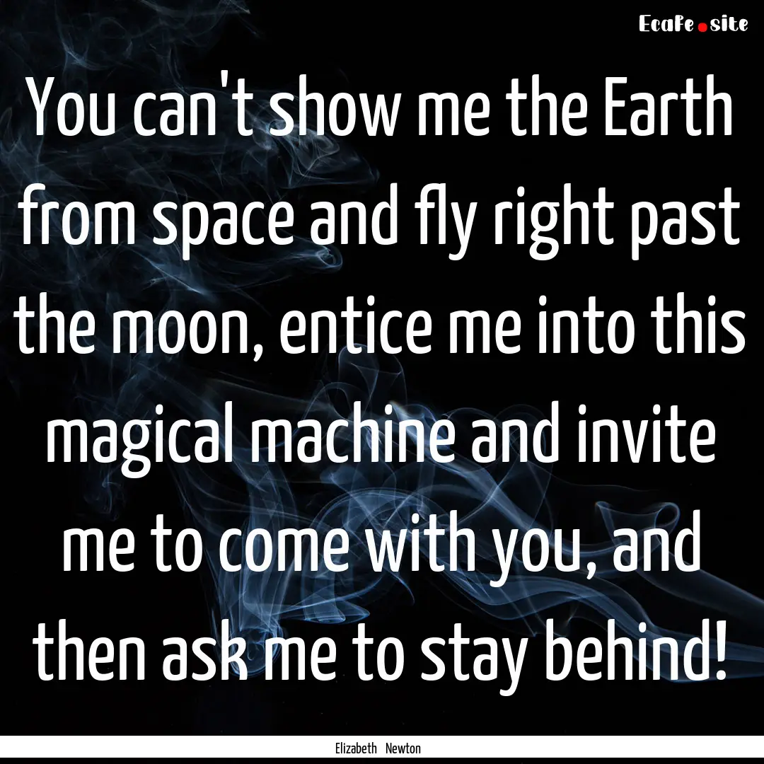 You can't show me the Earth from space and.... : Quote by Elizabeth Newton