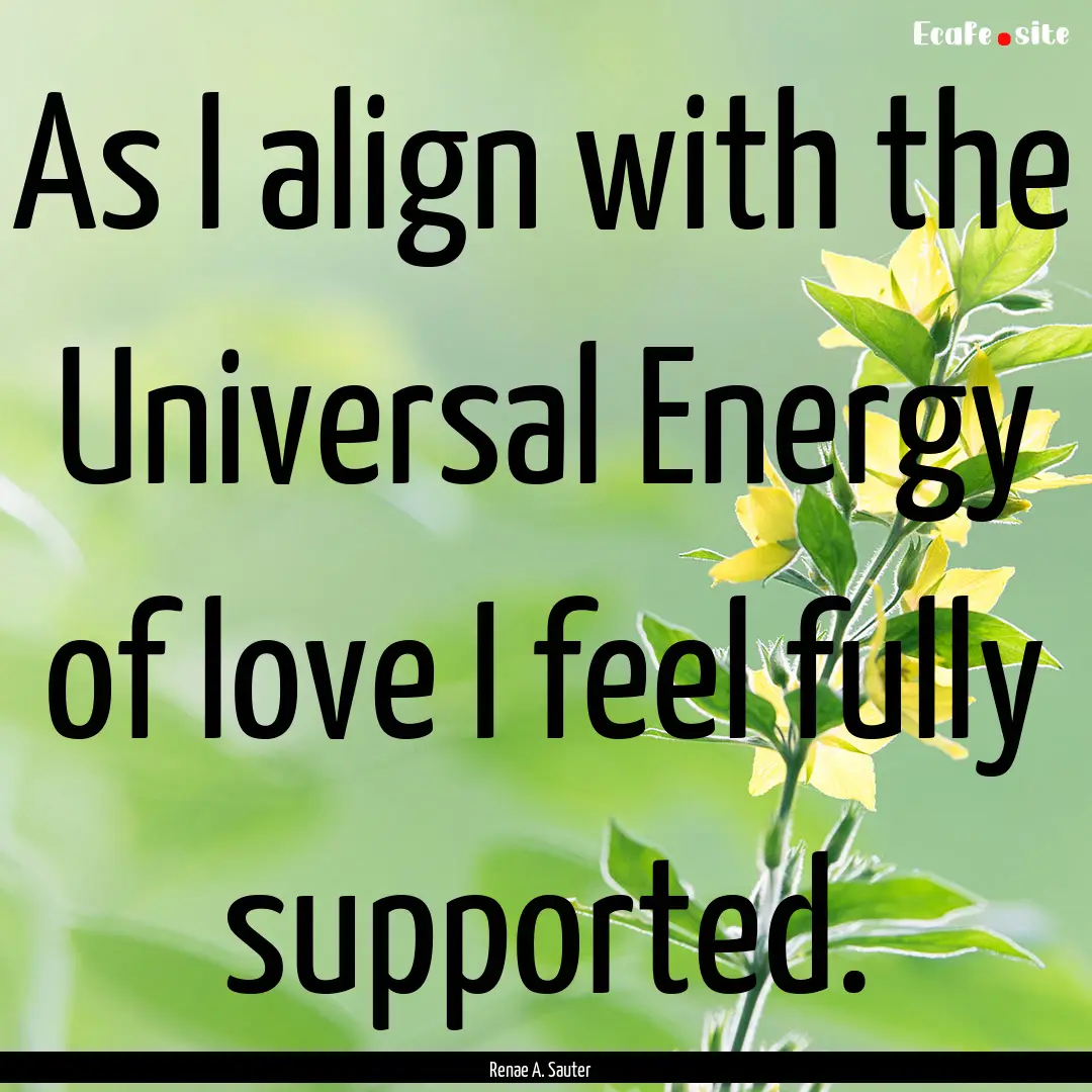 As I align with the Universal Energy of love.... : Quote by Renae A. Sauter