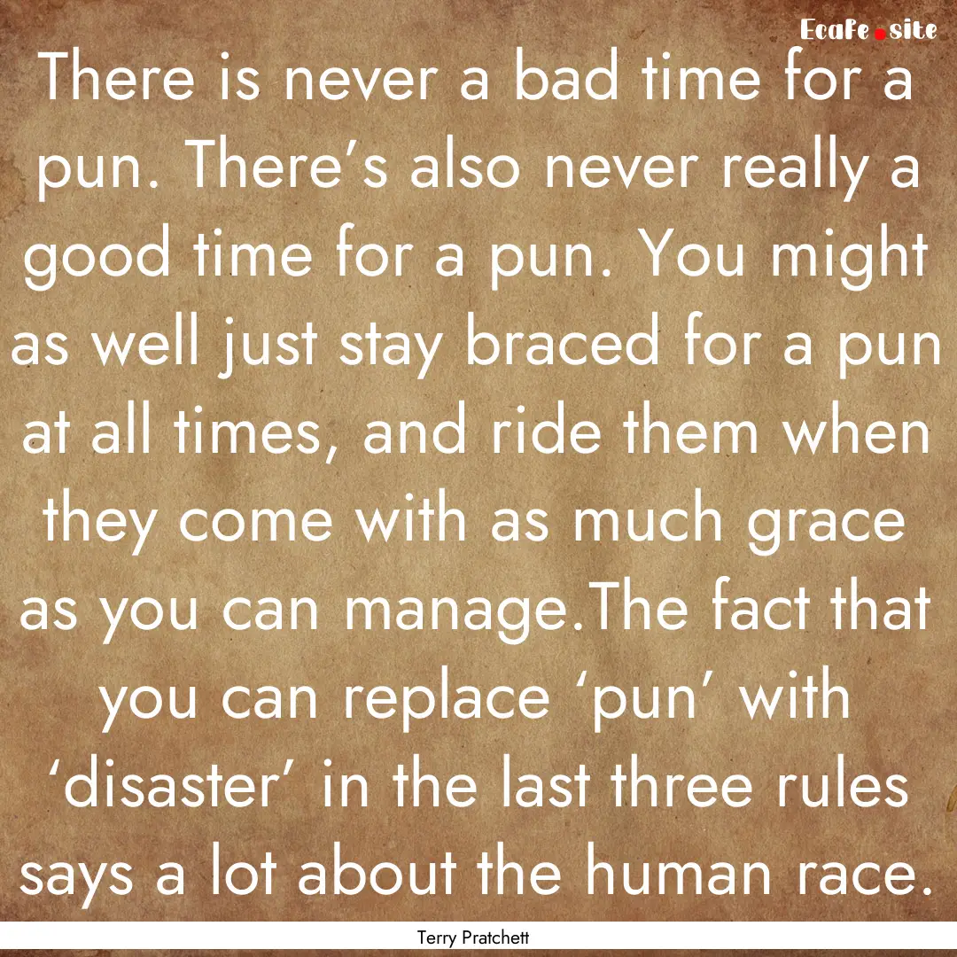 There is never a bad time for a pun. There’s.... : Quote by Terry Pratchett