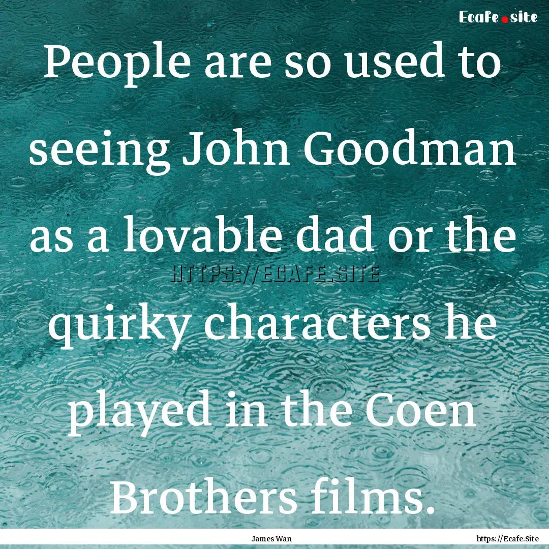 People are so used to seeing John Goodman.... : Quote by James Wan