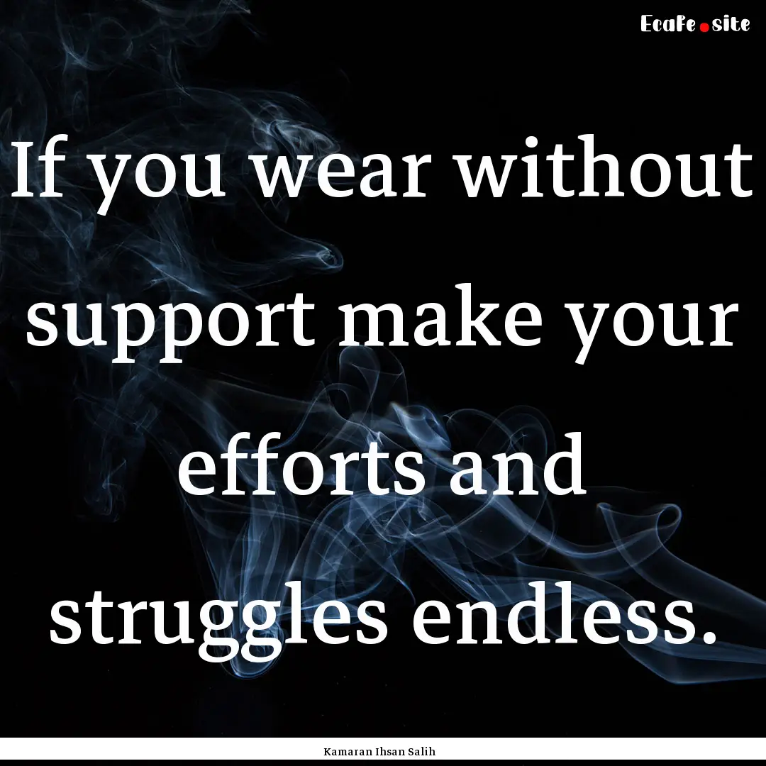 If you wear without support make your efforts.... : Quote by Kamaran Ihsan Salih