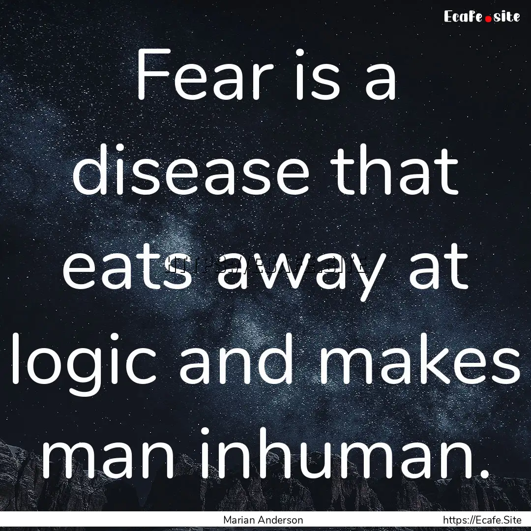 Fear is a disease that eats away at logic.... : Quote by Marian Anderson