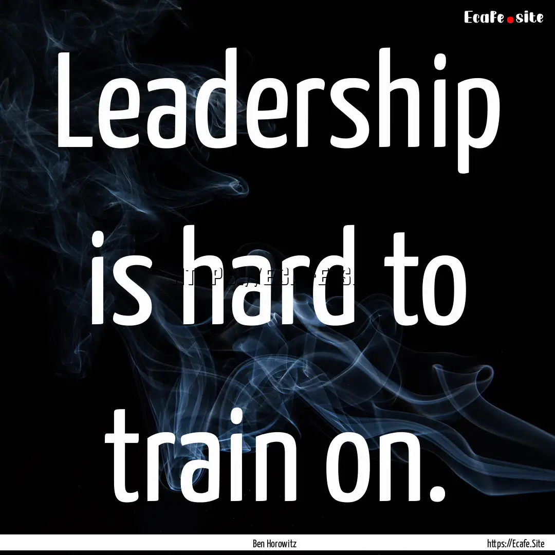 Leadership is hard to train on. : Quote by Ben Horowitz