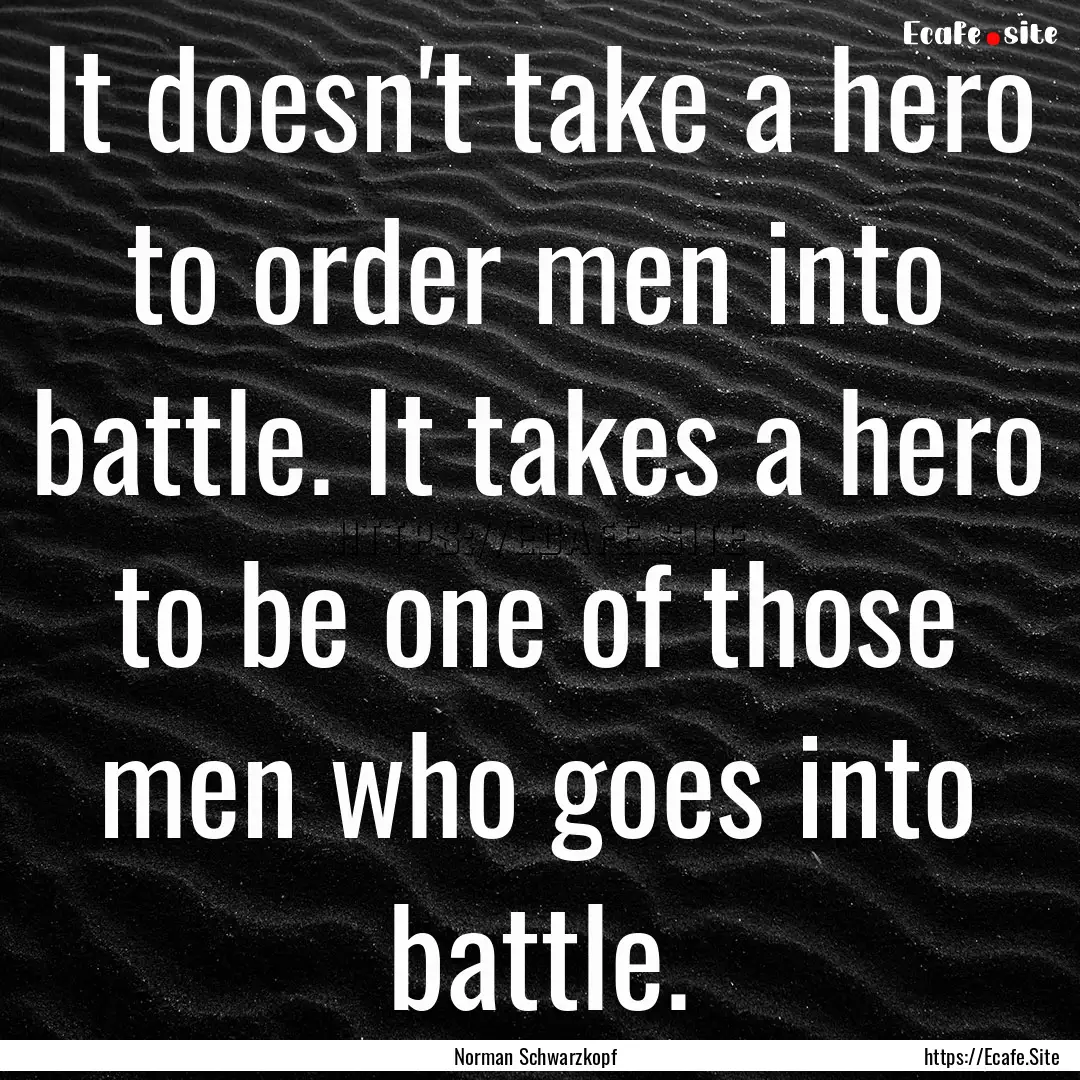 It doesn't take a hero to order men into.... : Quote by Norman Schwarzkopf