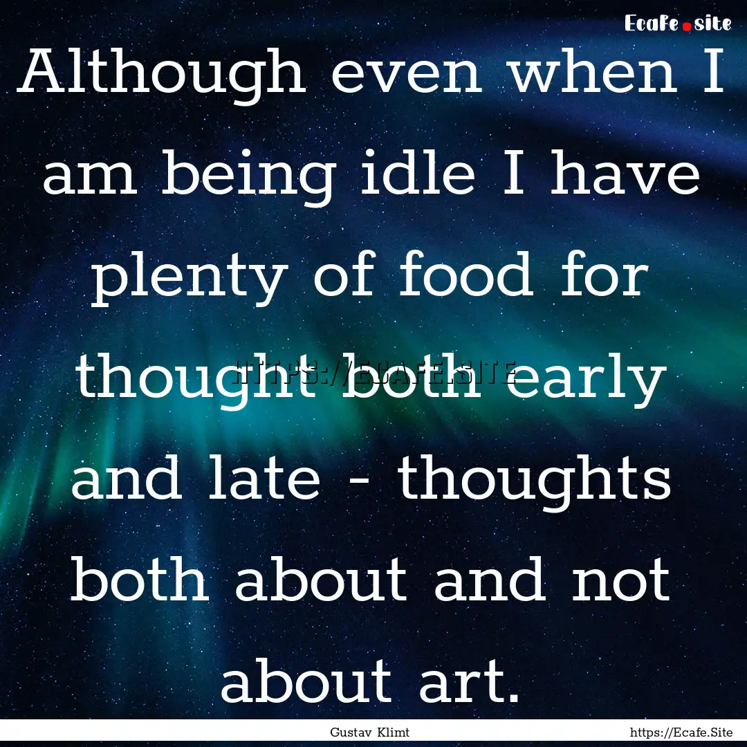 Although even when I am being idle I have.... : Quote by Gustav Klimt