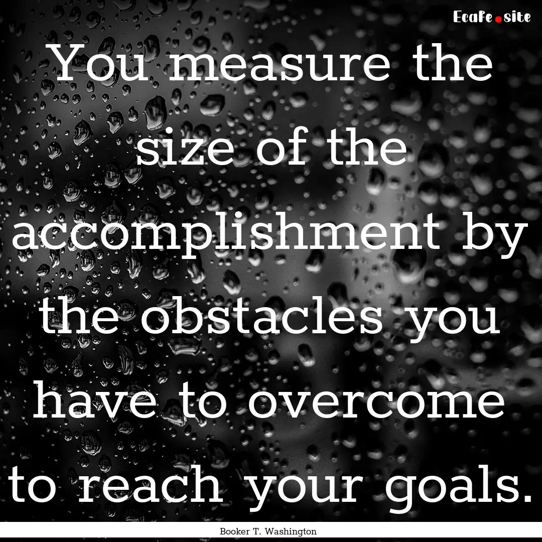 You measure the size of the accomplishment.... : Quote by Booker T. Washington