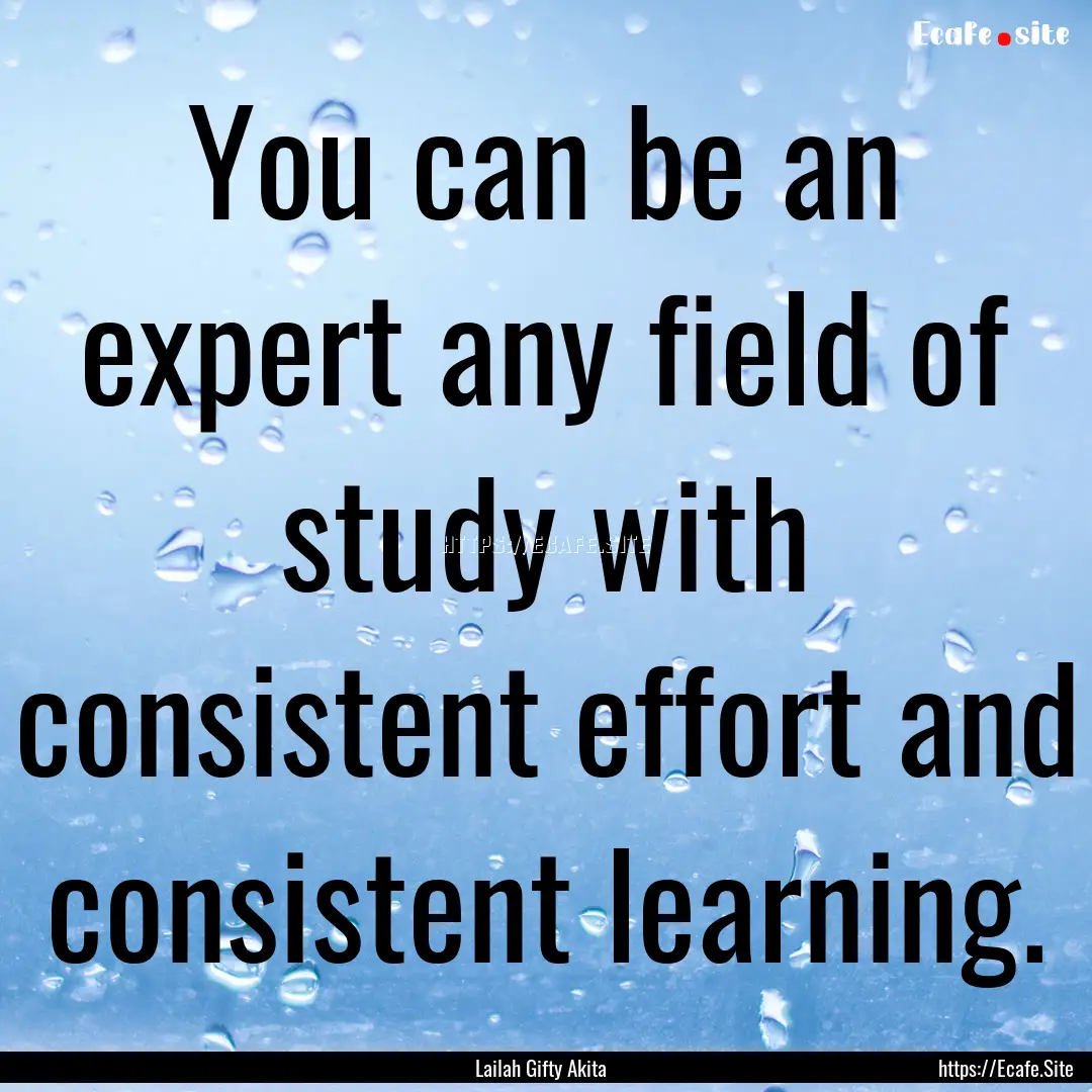 You can be an expert any field of study with.... : Quote by Lailah Gifty Akita