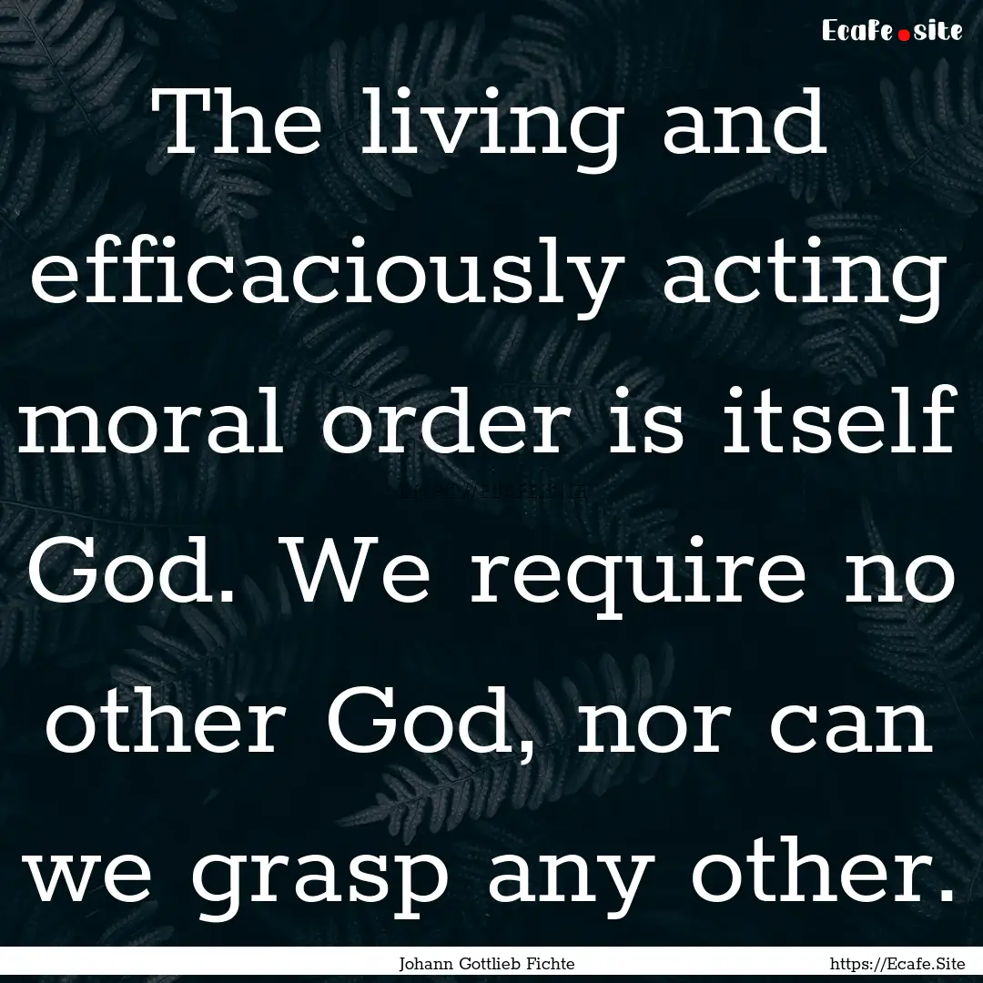 The living and efficaciously acting moral.... : Quote by Johann Gottlieb Fichte