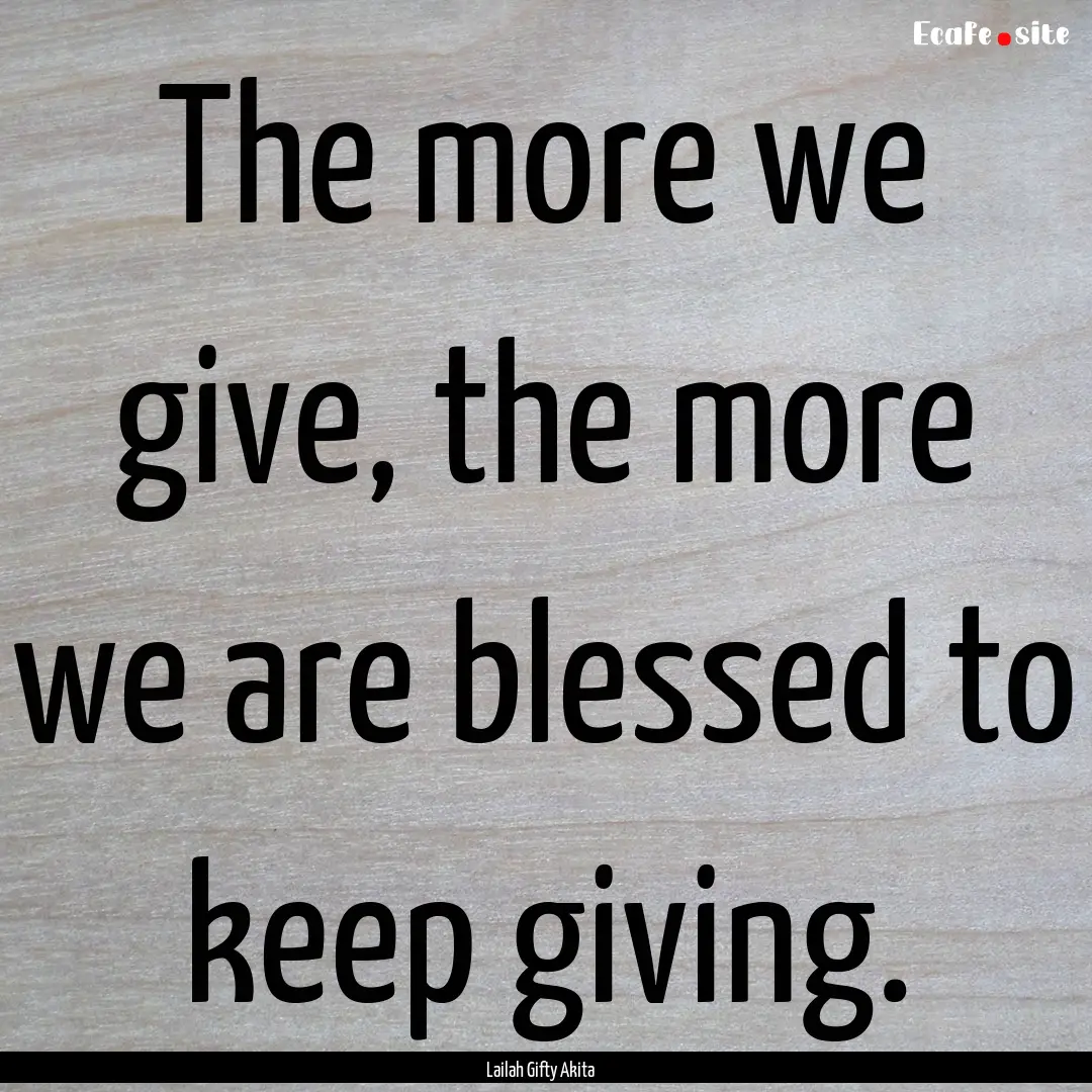 The more we give, the more we are blessed.... : Quote by Lailah Gifty Akita