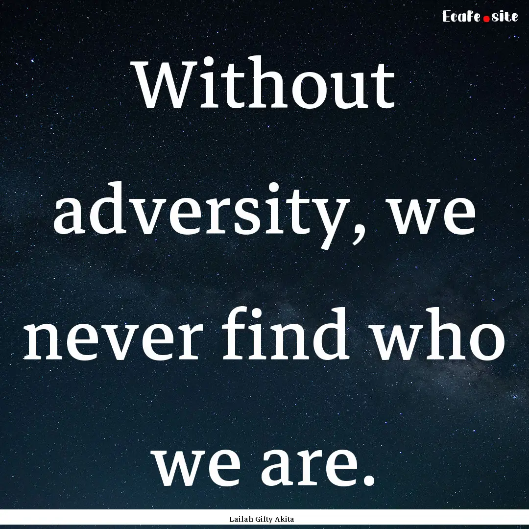 Without adversity, we never find who we are..... : Quote by Lailah Gifty Akita