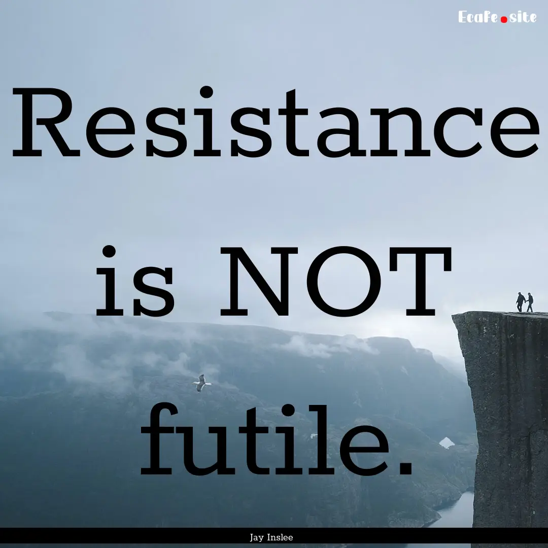 Resistance is NOT futile. : Quote by Jay Inslee