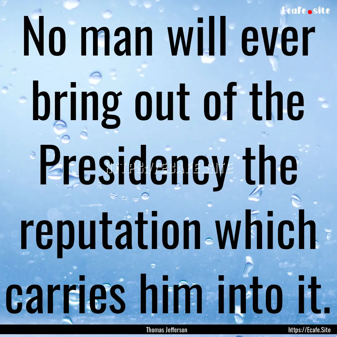 No man will ever bring out of the Presidency.... : Quote by Thomas Jefferson