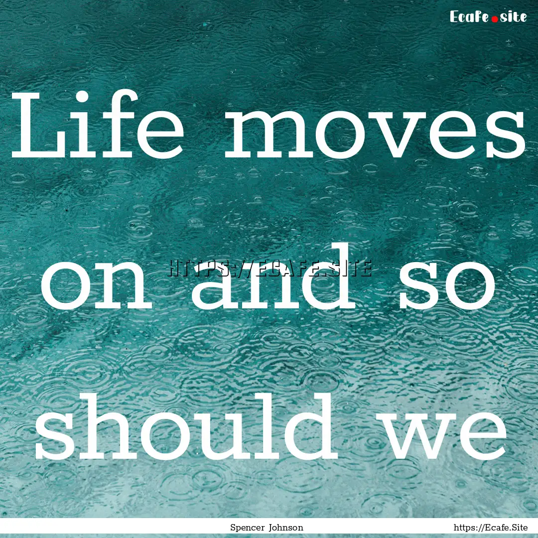 Life moves on and so should we : Quote by Spencer Johnson