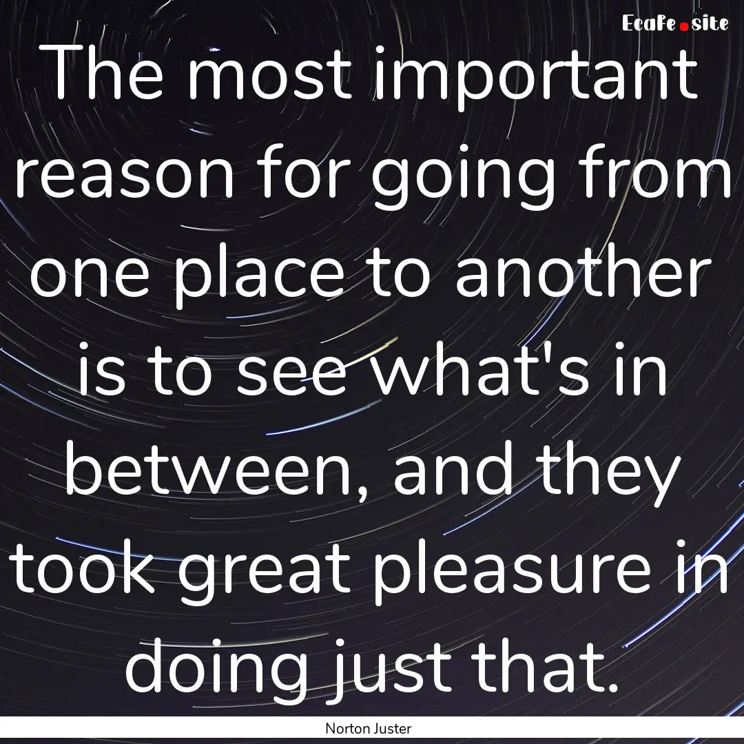 The most important reason for going from.... : Quote by Norton Juster