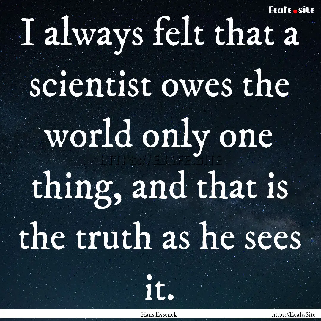 I always felt that a scientist owes the world.... : Quote by Hans Eysenck