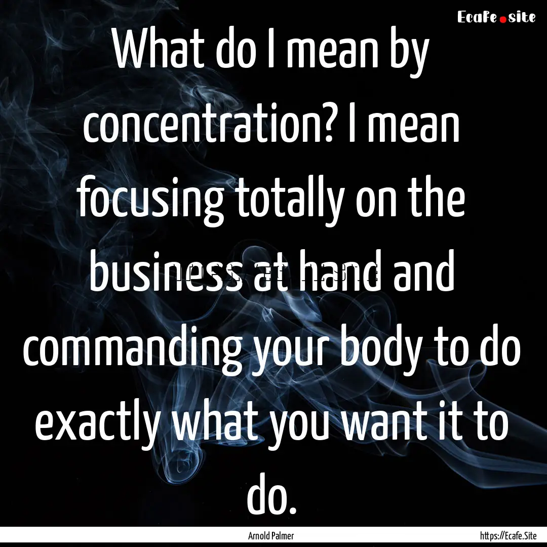 What do I mean by concentration? I mean focusing.... : Quote by Arnold Palmer