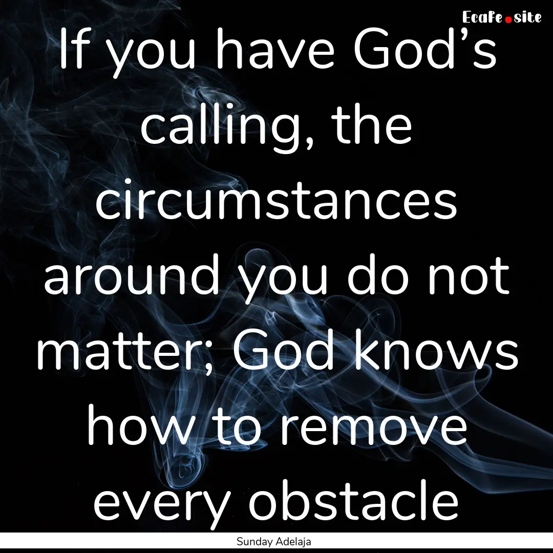 If you have God’s calling, the circumstances.... : Quote by Sunday Adelaja