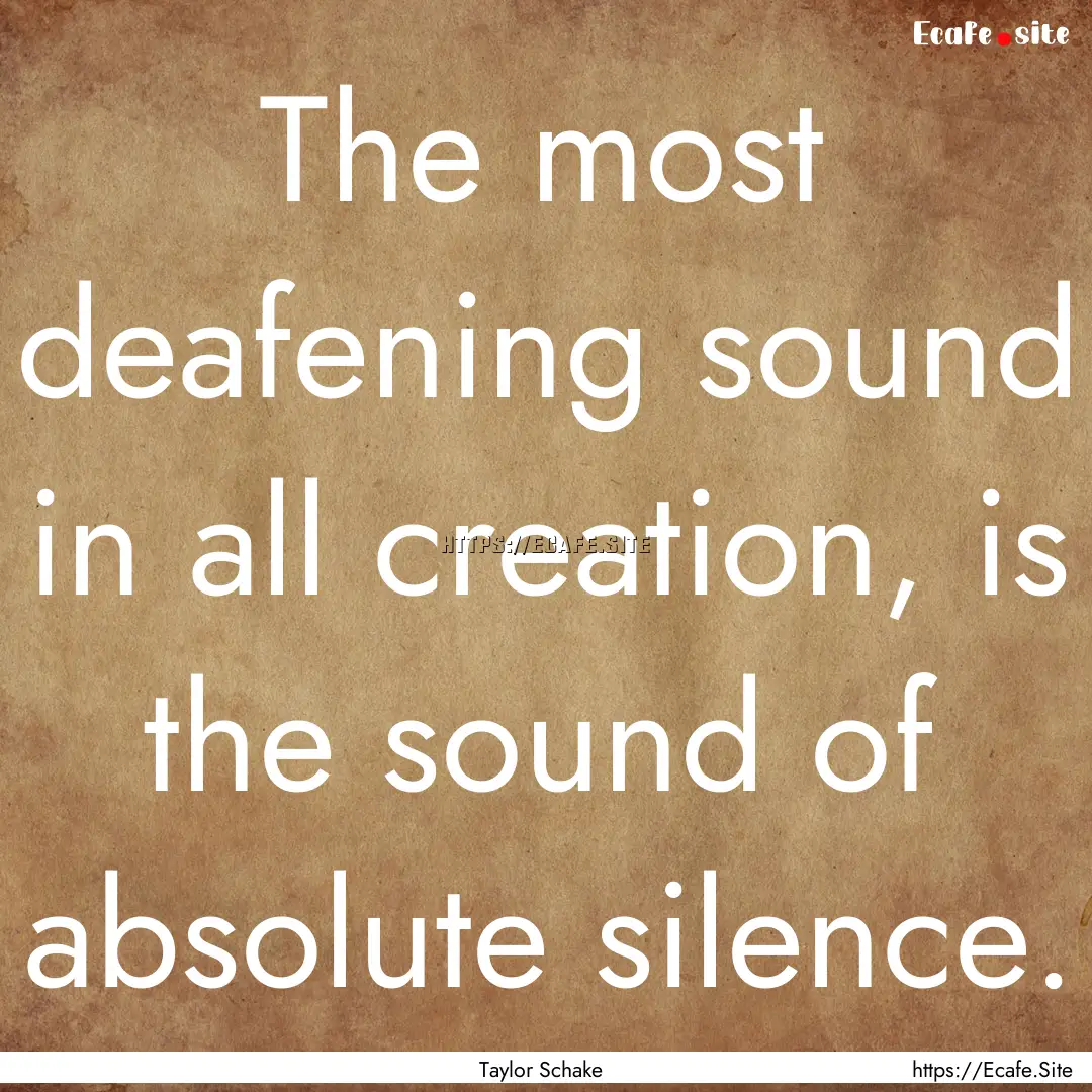 The most deafening sound in all creation,.... : Quote by Taylor Schake