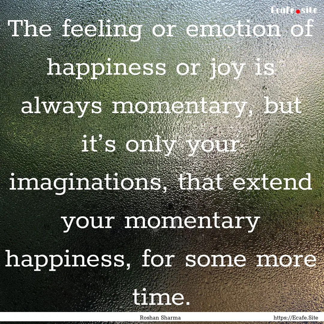 The feeling or emotion of happiness or joy.... : Quote by Roshan Sharma