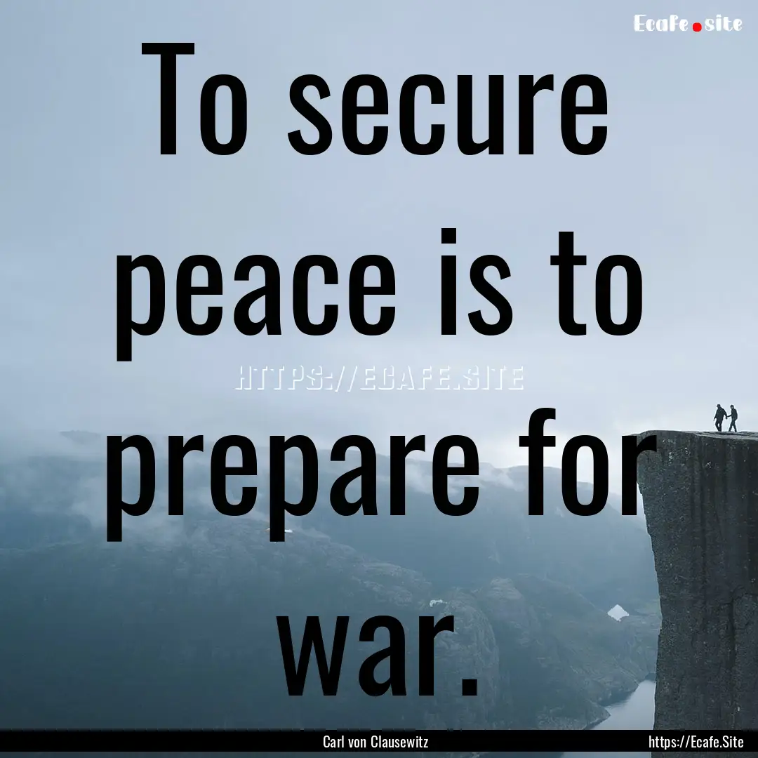 To secure peace is to prepare for war. : Quote by Carl von Clausewitz