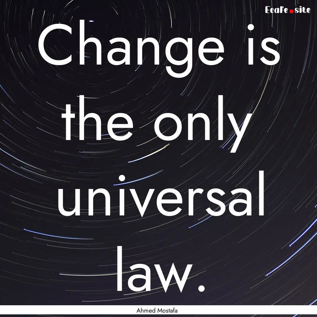 Change is the only universal law. : Quote by Ahmed Mostafa