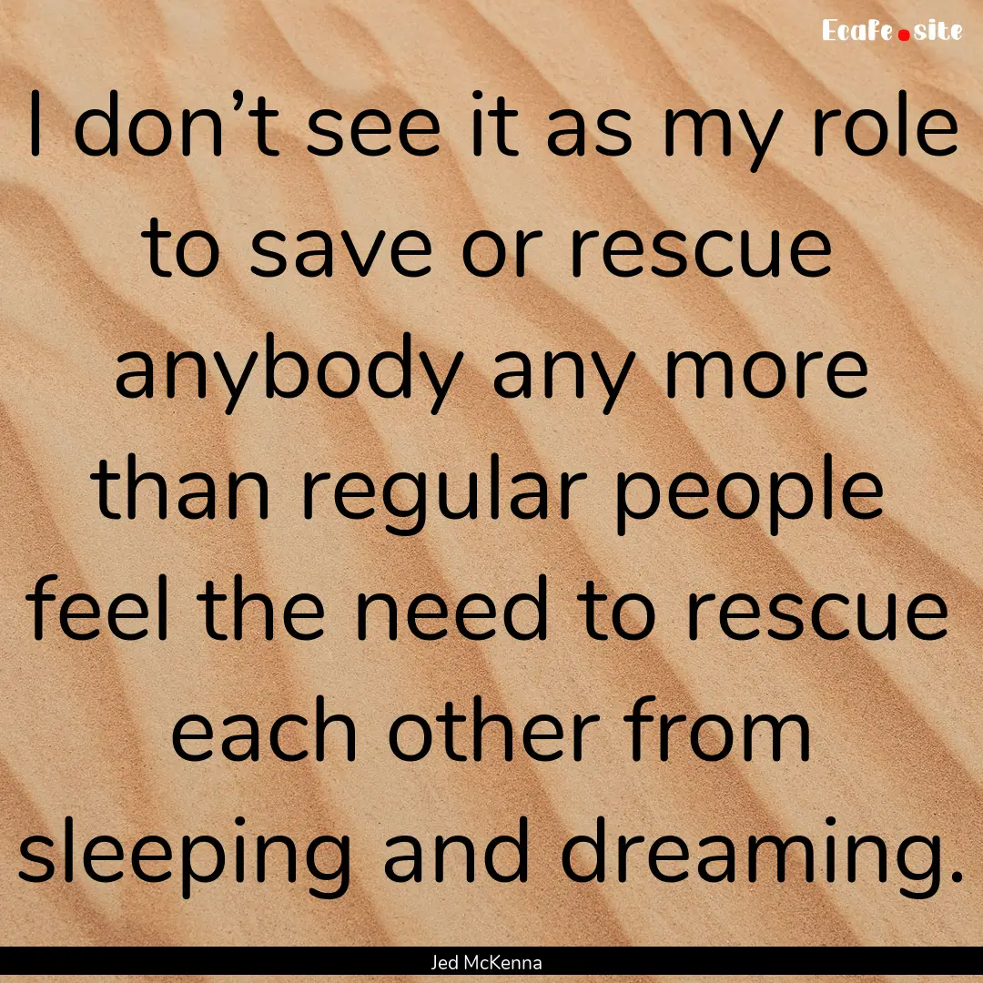 I don’t see it as my role to save or rescue.... : Quote by Jed McKenna