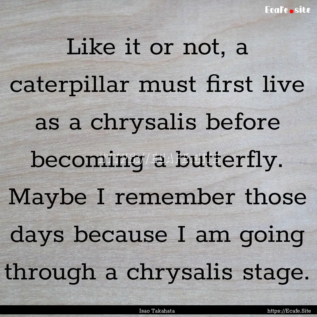 Like it or not, a caterpillar must first.... : Quote by Isao Takahata