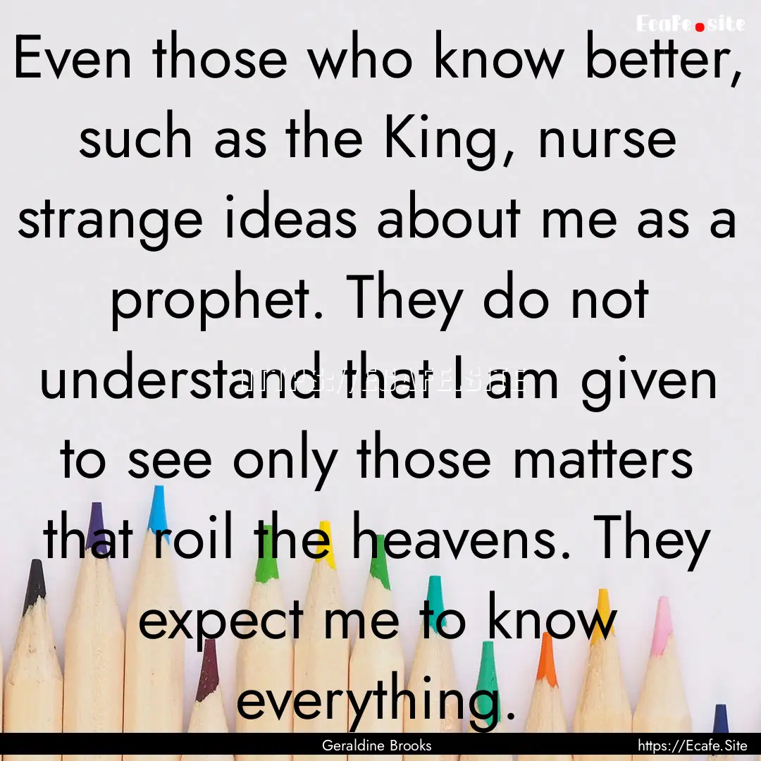 Even those who know better, such as the King,.... : Quote by Geraldine Brooks