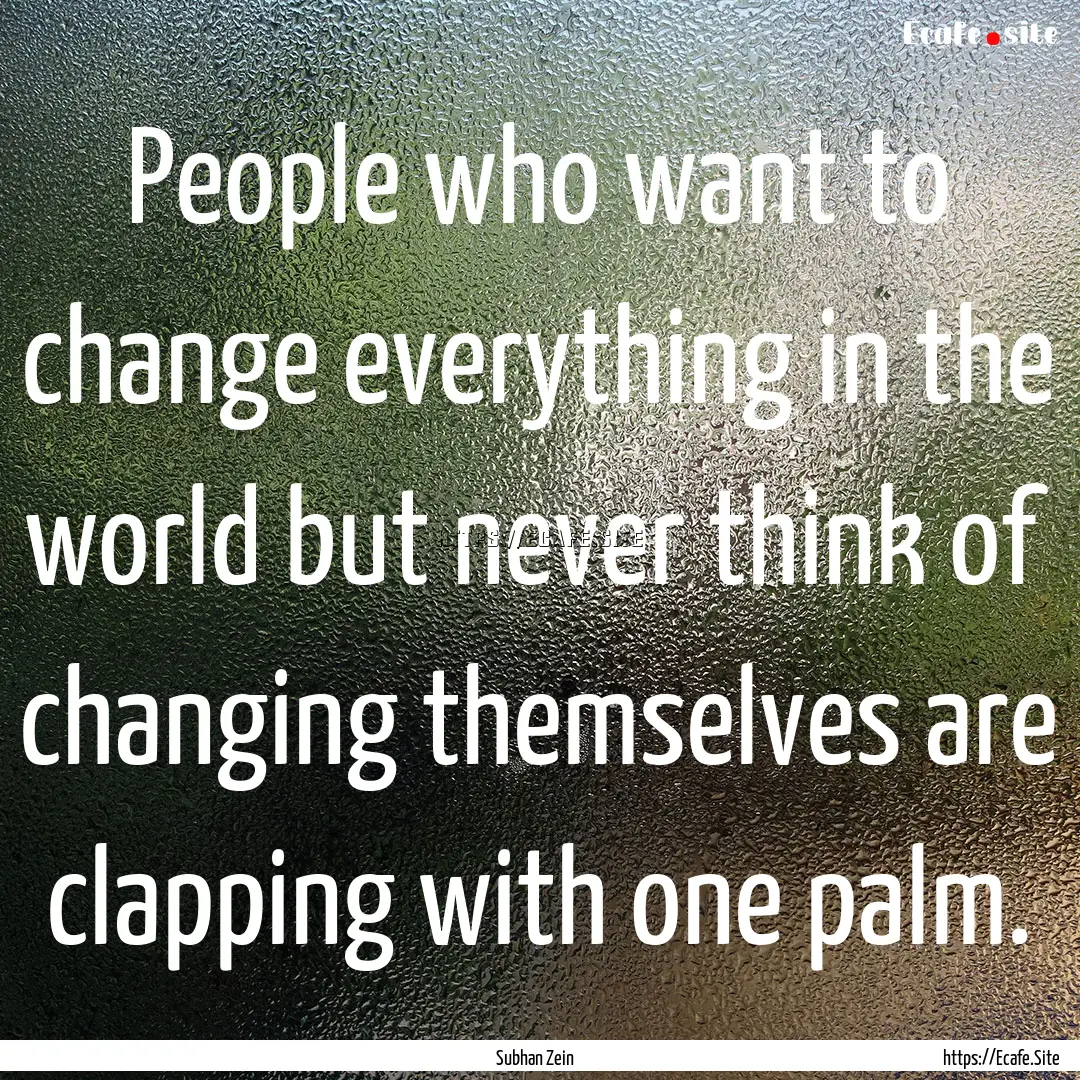 People who want to change everything in the.... : Quote by Subhan Zein