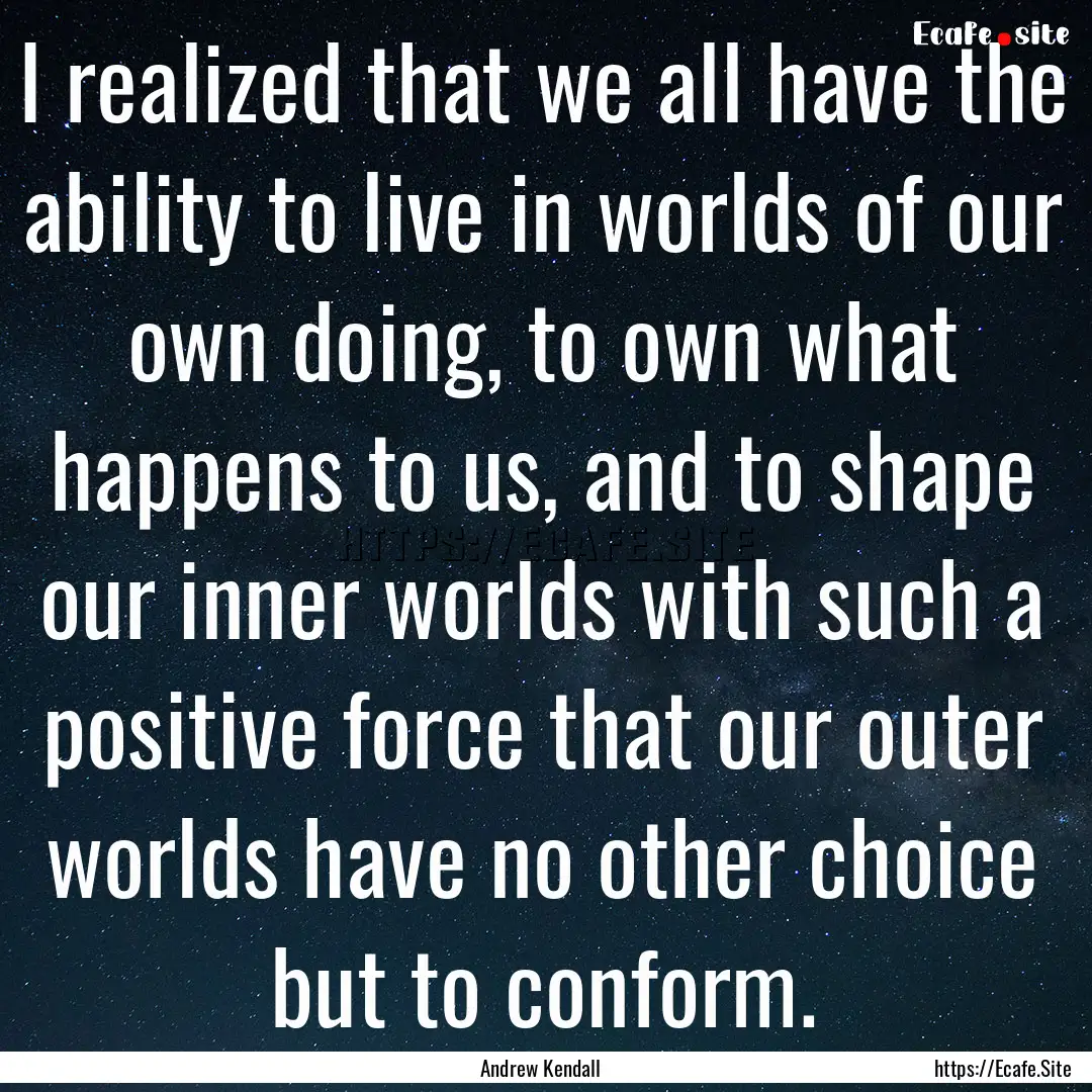 I realized that we all have the ability to.... : Quote by Andrew Kendall