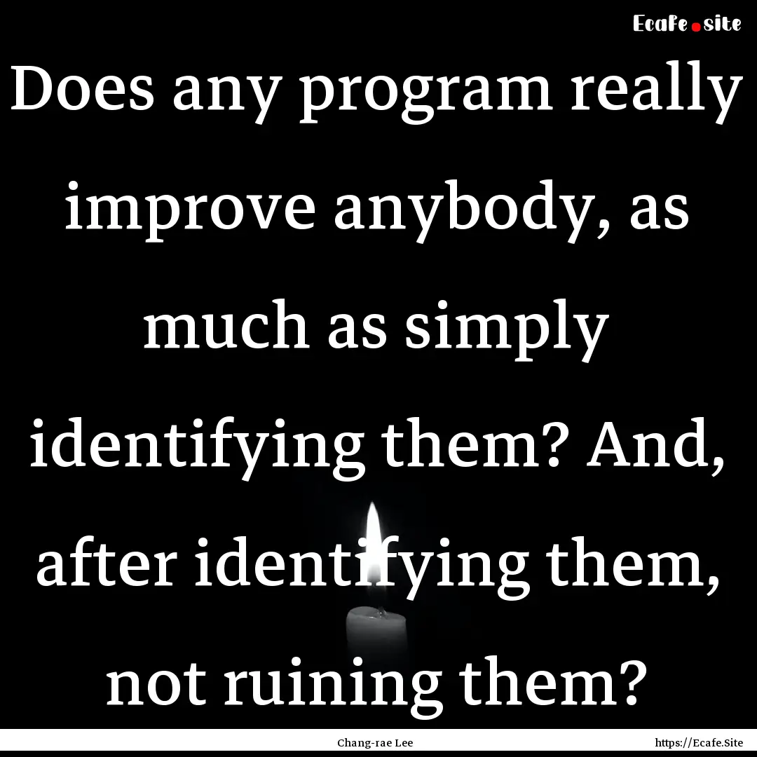 Does any program really improve anybody,.... : Quote by Chang-rae Lee