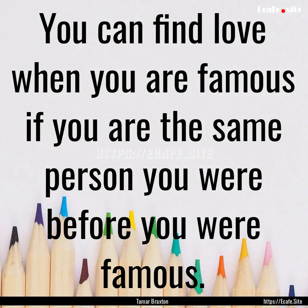 You can find love when you are famous if.... : Quote by Tamar Braxton