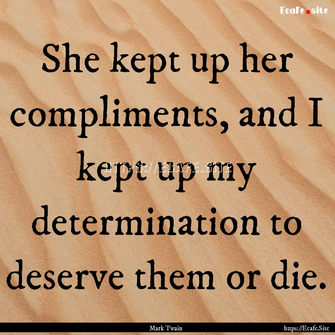 She kept up her compliments, and I kept up.... : Quote by Mark Twain