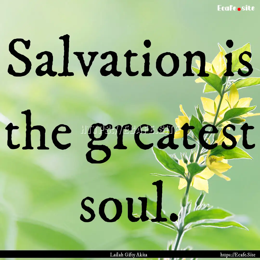 Salvation is the greatest soul. : Quote by Lailah Gifty Akita