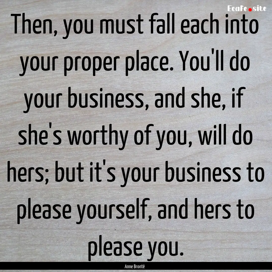 Then, you must fall each into your proper.... : Quote by Anne Brontë