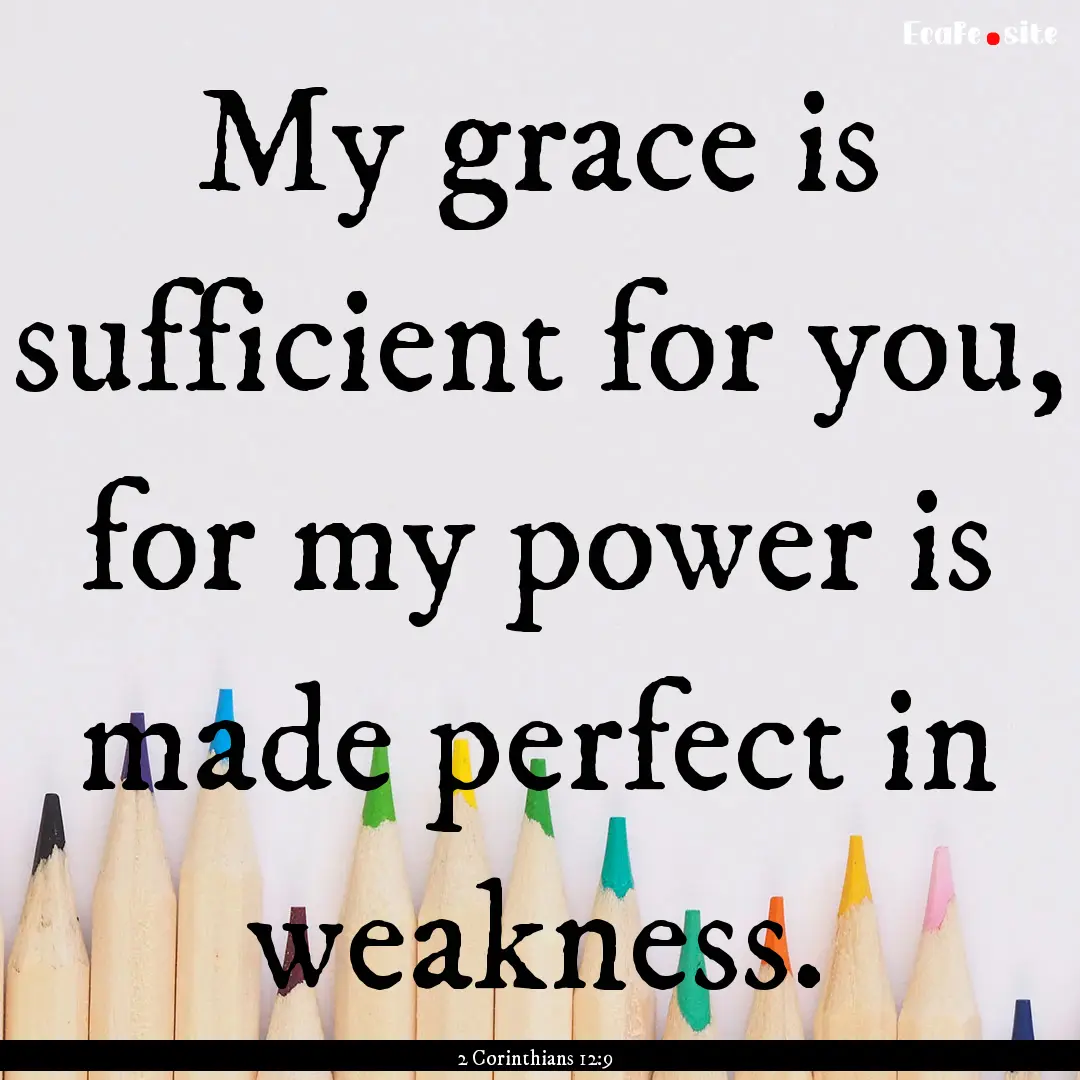 My grace is sufficient for you, for my power.... : Quote by 2 Corinthians 12:9