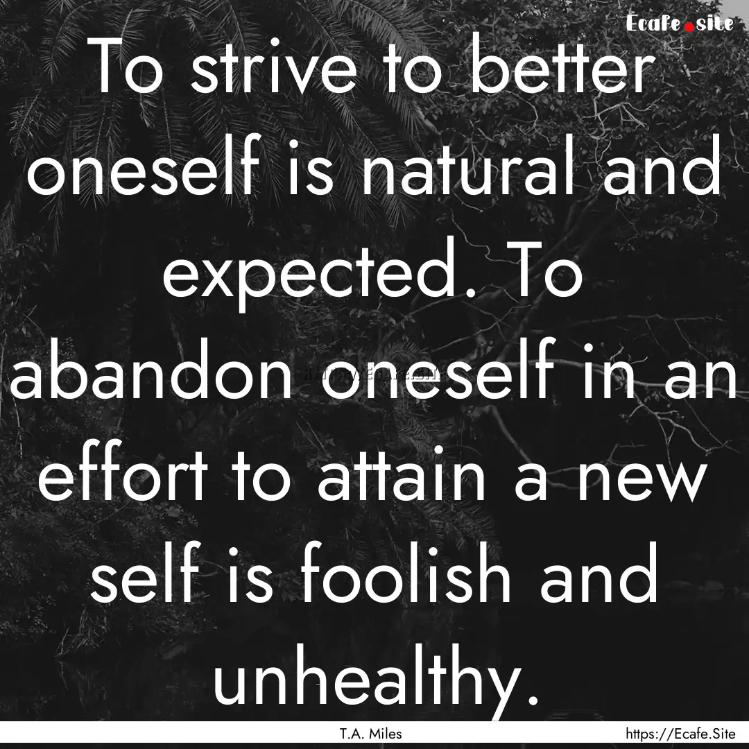 To strive to better oneself is natural and.... : Quote by T.A. Miles