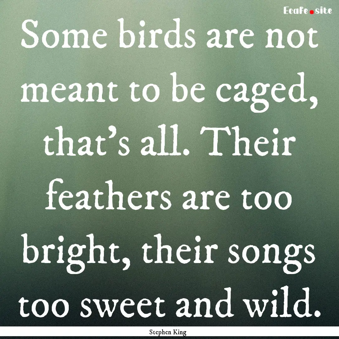 Some birds are not meant to be caged, that's.... : Quote by Stephen King