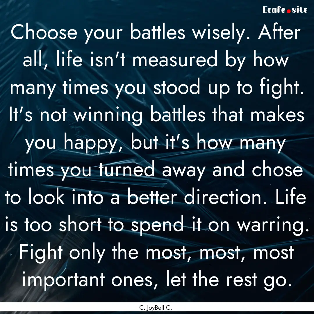 Choose your battles wisely. After all, life.... : Quote by C. JoyBell C.