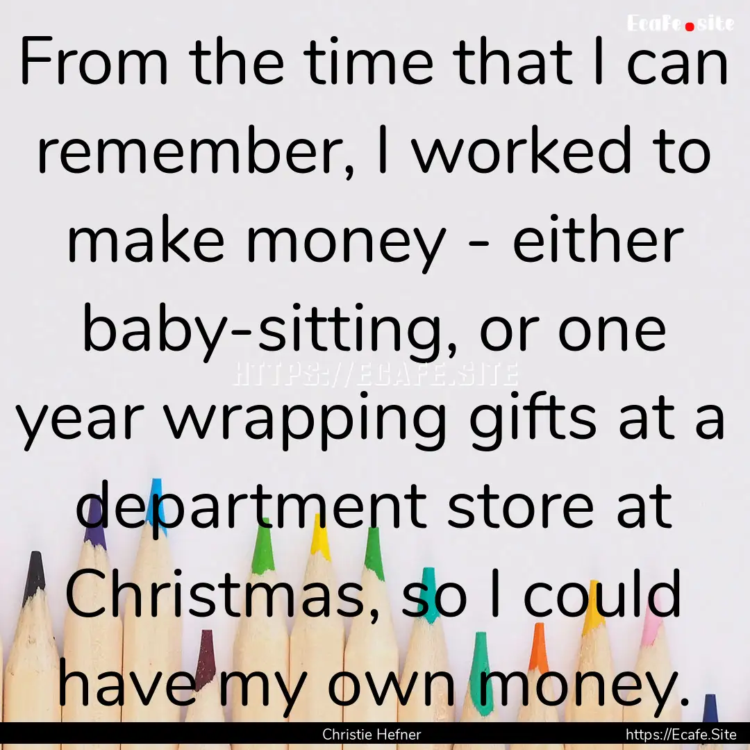 From the time that I can remember, I worked.... : Quote by Christie Hefner