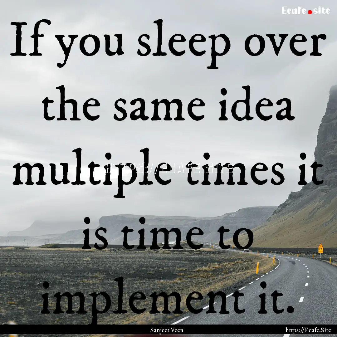 If you sleep over the same idea multiple.... : Quote by Sanjeet Veen